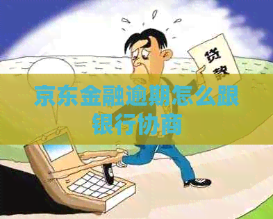 京东金融逾期怎么跟银行协商