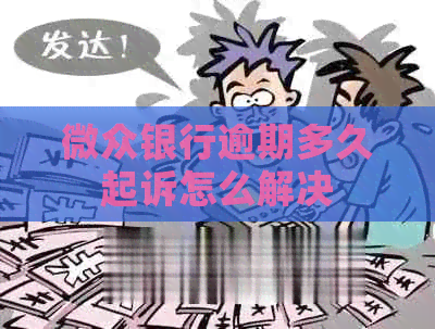 微众银行逾期多久起诉怎么解决