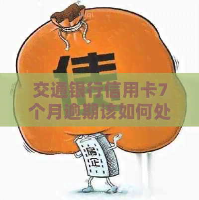 交通银行信用卡7个月逾期该如何处理
