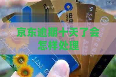 京东逾期十天了会怎样处理
