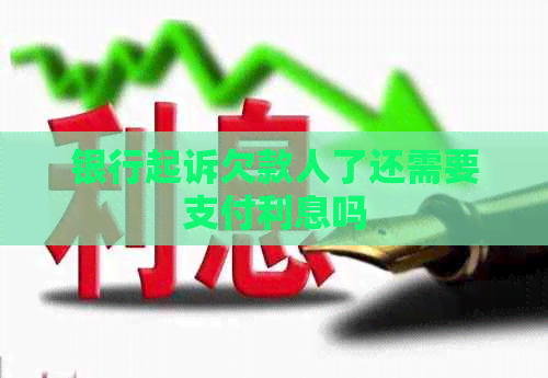 银行起诉欠款人了还需要支付利息吗
