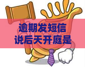 逾期发短信说后天开庭是真的吗