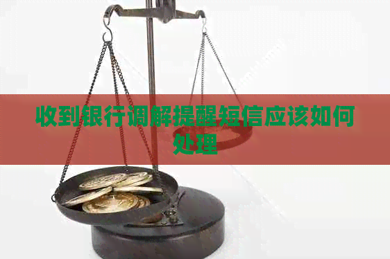 收到银行调解提醒短信应该如何处理