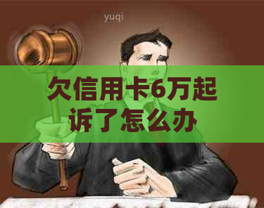欠信用卡6万起诉了怎么办
