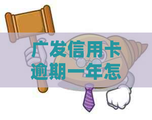 广发信用卡逾期一年怎么办处理方式