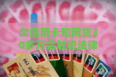 欠信用卡和网贷30多万会触犯法律吗