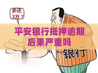 平安银行抵押逾期后果严重吗