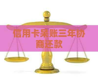 信用卡呆账三年协商还款