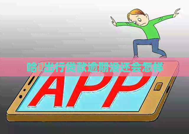 哈啰出行贷款逾期没还会怎样