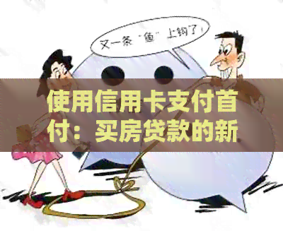 使用信用卡支付首付：买房贷款的新途径