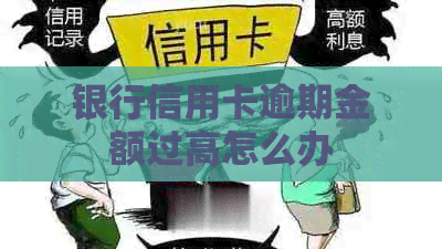 银行信用卡逾期金额过高怎么办