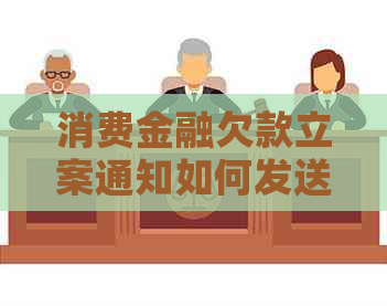 消费金融欠款立案通知如何发送