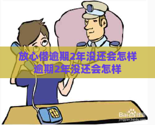 放心借逾期2年没还会怎样逾期2年没还会怎样