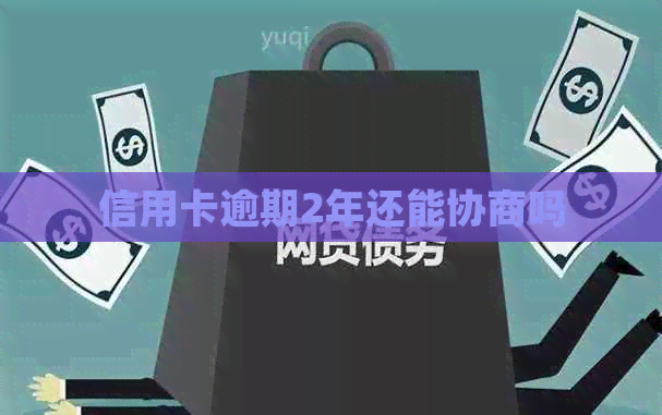 信用卡逾期2年还能协商吗