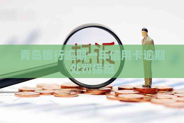 青岛银行逾期一年信用卡逾期处罚措施