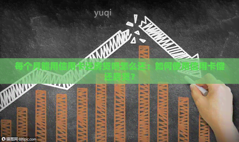 每个月能用信用卡还房贷吗怎么还：如何使用信用卡偿还房贷？