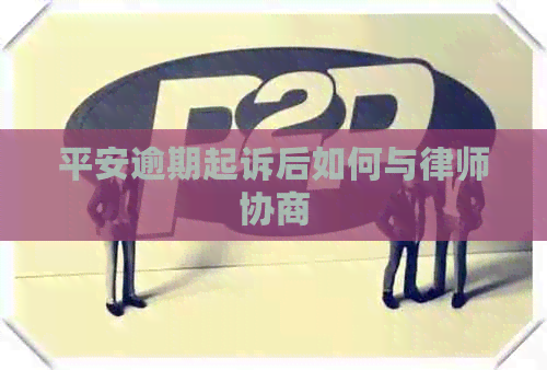 平安逾期起诉后如何与律师协商
