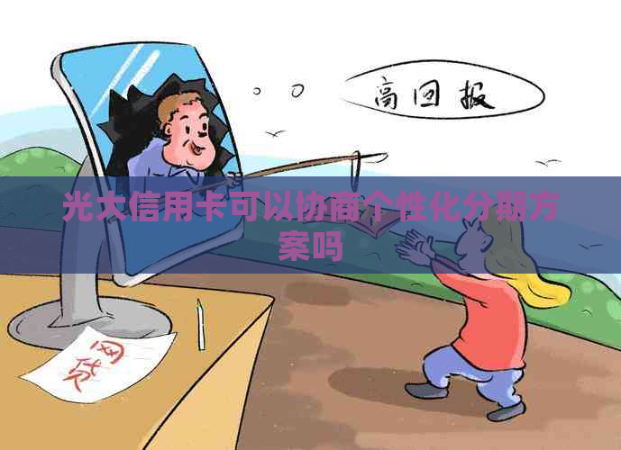 光大信用卡可以协商个性化分期方案吗