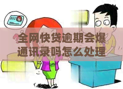 全网快贷逾期会爆通讯录吗怎么处理