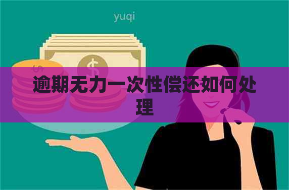 逾期无力一次性偿还如何处理