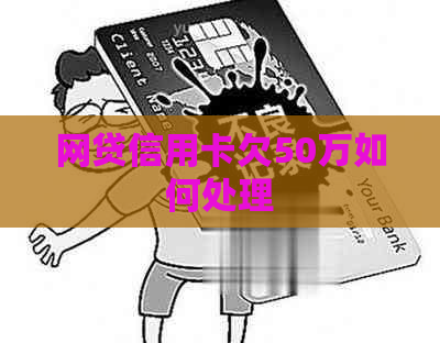 网贷信用卡欠50万如何处理