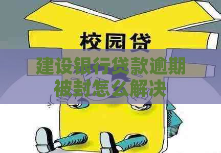 建设银行贷款逾期被封怎么解决