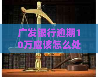 广发银行逾期10万应该怎么处理