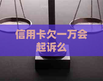 信用卡欠一万会起诉么