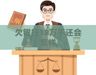 欠银行18万不还会怎样 欠银行18万不还会怎样