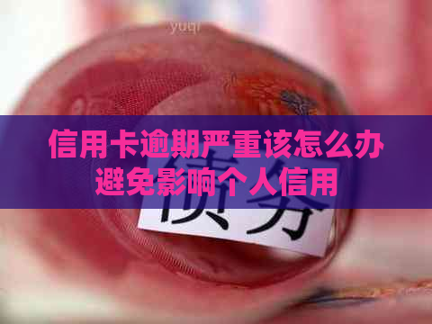 信用卡逾期严重该怎么办避免影响个人信用