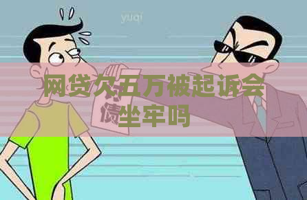 网贷欠五万被起诉会坐牢吗