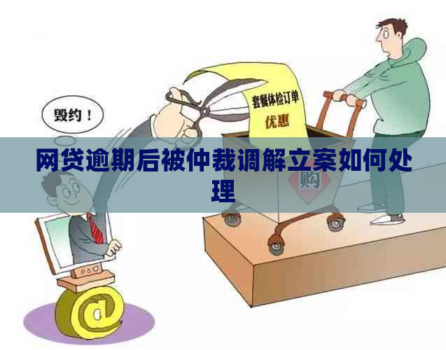 网贷逾期后被仲裁调解立案如何处理