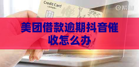 美团借款逾期抖音怎么办