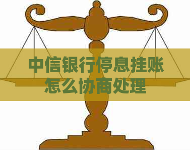 中信银行停息挂账怎么协商处理