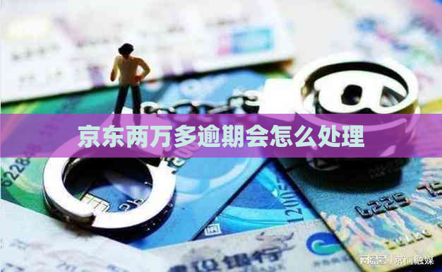 京东两万多逾期会怎么处理