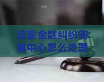 信鼎金融纠纷调解中心怎么处理纠纷