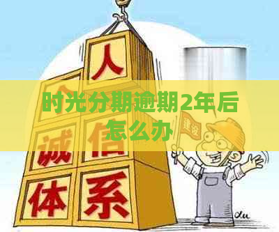 时光分期逾期2年后怎么办