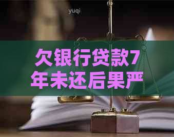 欠银行贷款7年未还后果严重吗
