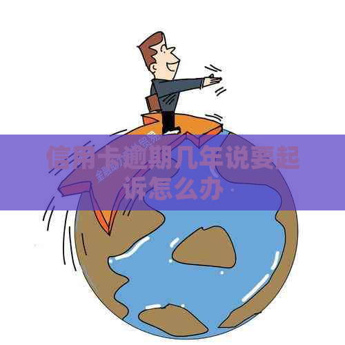 信用卡逾期几年说要起诉怎么办