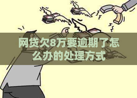 网贷欠8万要逾期了怎么办的处理方式