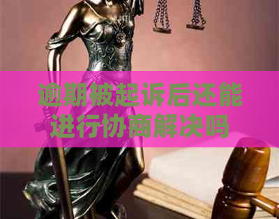 逾期被起诉后还能进行协商解决吗