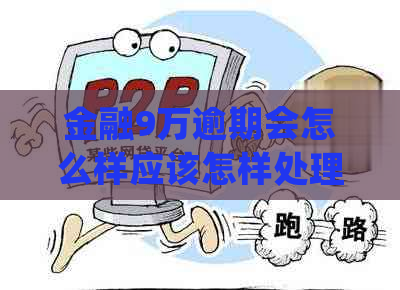 金融9万逾期会怎么样应该怎样处理