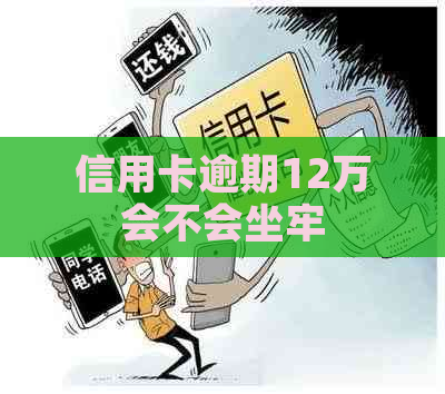 信用卡逾期12万会不会坐牢