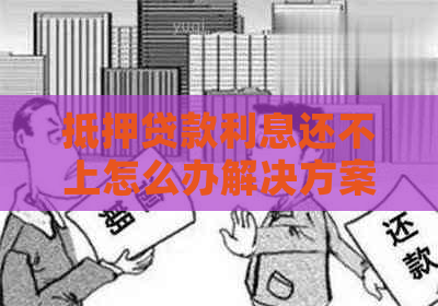 抵押贷款利息还不上怎么办解决方案有哪些
