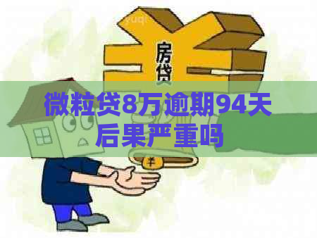 微粒贷8万逾期94天后果严重吗