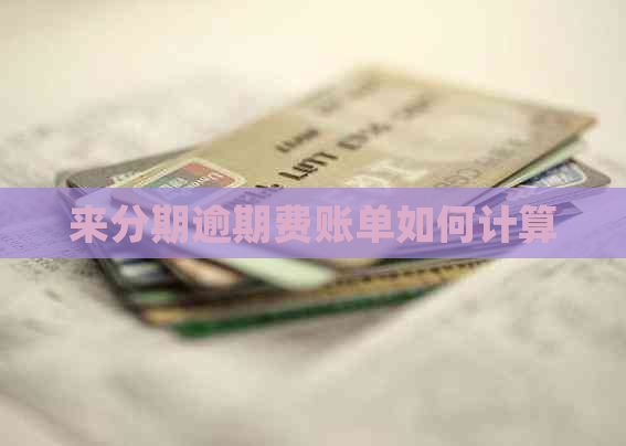 来分期逾期费账单如何计算