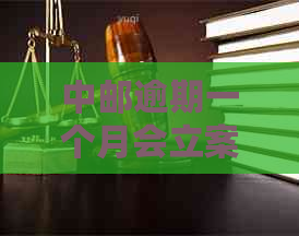 中邮逾期一个月会立案吗
