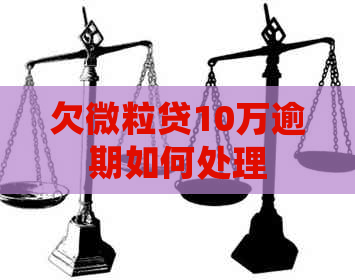 欠微粒贷10万逾期如何处理