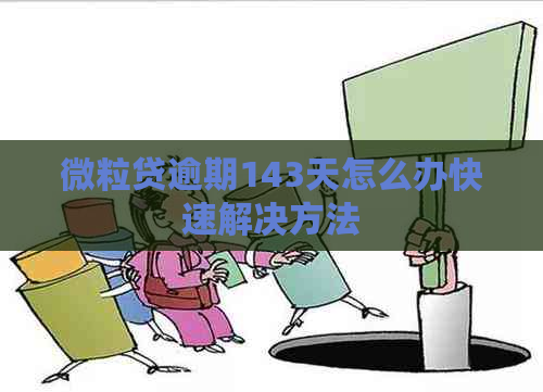 微粒贷逾期143天怎么办快速解决方法