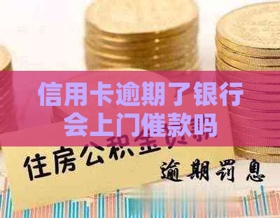 信用卡逾期了银行会上门催款吗